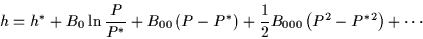 \begin{displaymath}
h=h^*+B_{0} \ln \frac{P}{P^*}+ B_{00}\left(P-P^*\right)+\frac12 B_{000}\left(P^2-P^{*2}\right)+\cdots
\end{displaymath}